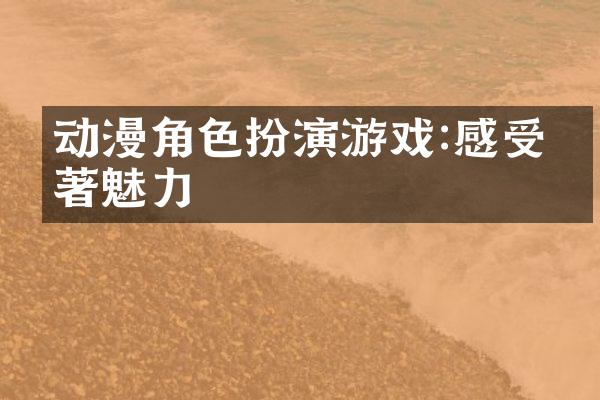 动漫角色扮演游戏:感受原著魅力
