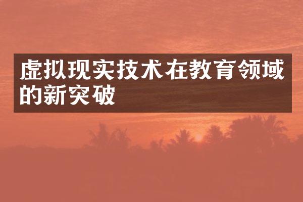 虚拟现实技术在教育领域的新突破