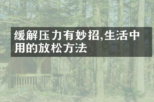 缓解压力有妙招,生活中实用的放松方法