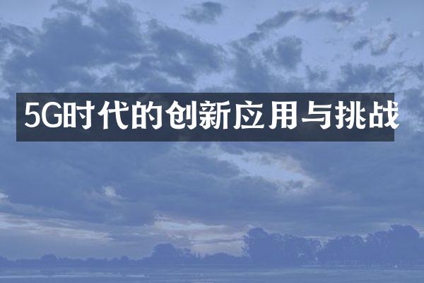 5G时代的创新应用与挑战