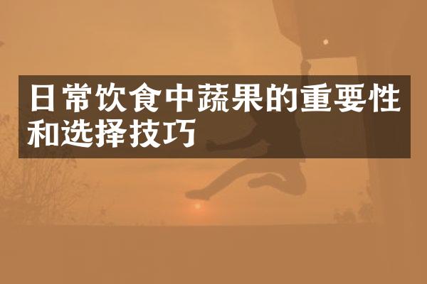日常饮食中蔬果的重要性和选择技巧