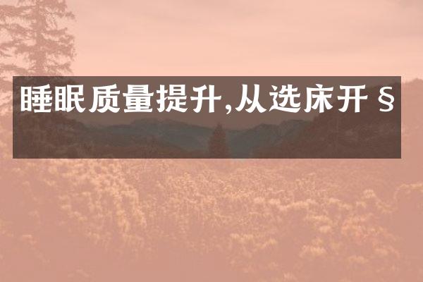 睡眠质量提升,从选床开始