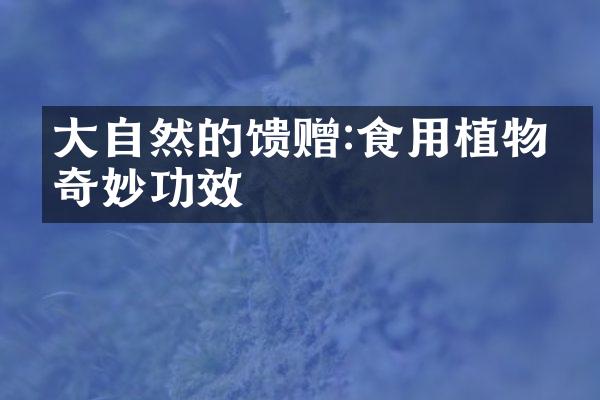 大自然的馈赠:食用植物的奇妙功效
