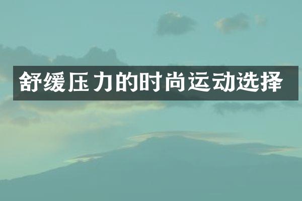 舒缓压力的时尚运动选择