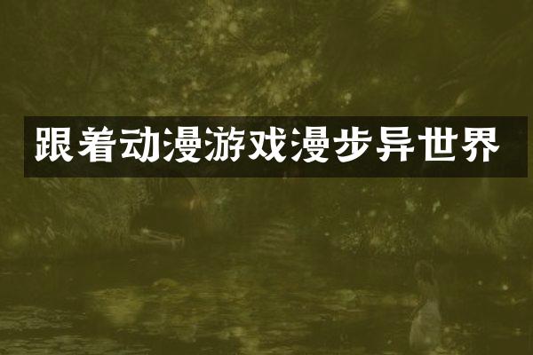 跟着动漫游戏漫步异世界