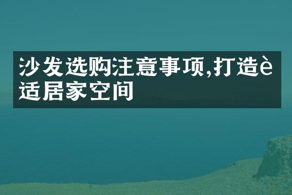 沙发选购注意事项,打造舒适居家空间