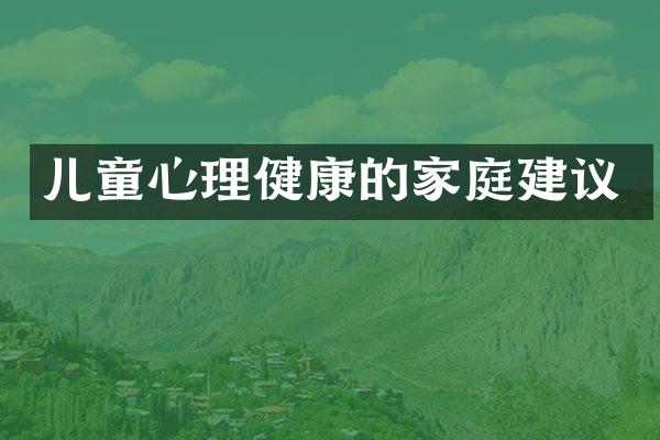 儿童心理健康的家庭建议