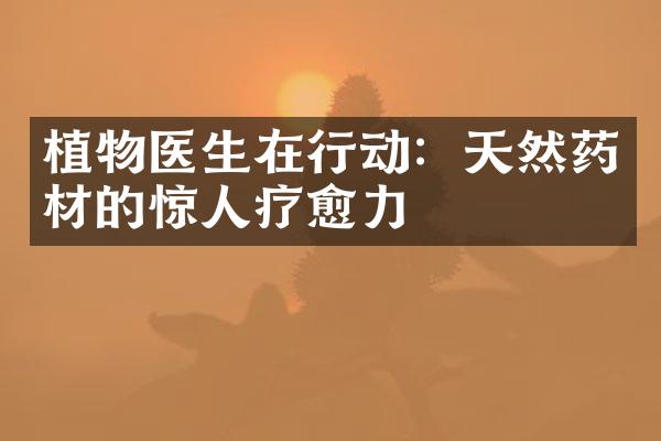 植物医生在行动：天然药材的惊人疗愈力