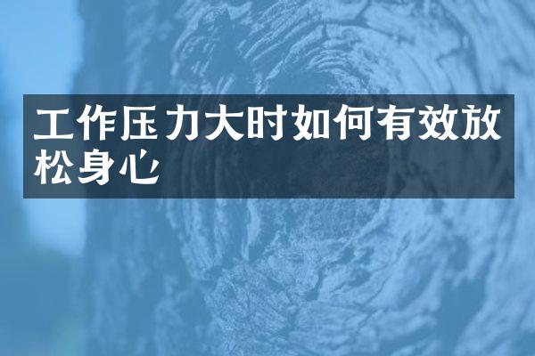 工作压力大时如何有效放松身心