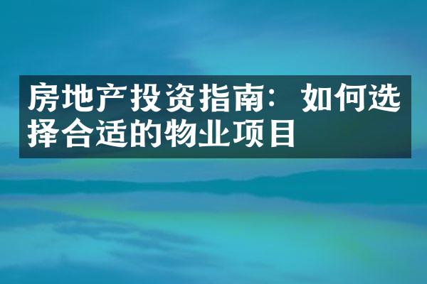 房地产投资指南：如何选择合适的物业项目
