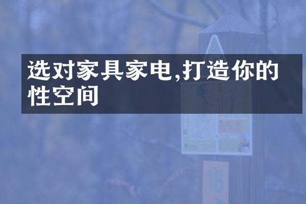 选对家具家电,打造你的个性空间