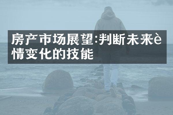 房产市场展望:判断未来行情变化的技能