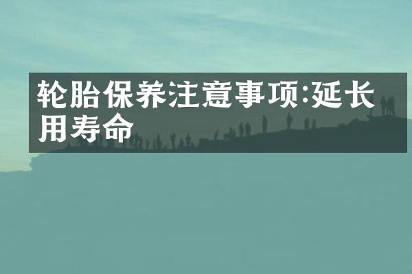 轮胎保养注意事项:延长使用寿命