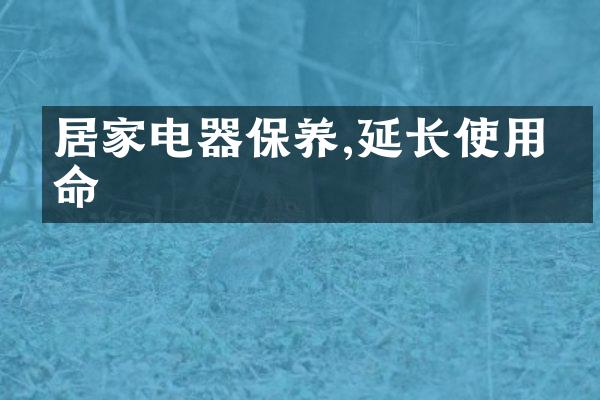 居家电器保养,延长使用寿命