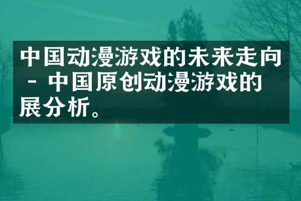 中国动漫游戏的未来走向 - 中国原创动漫游戏的发展分析。