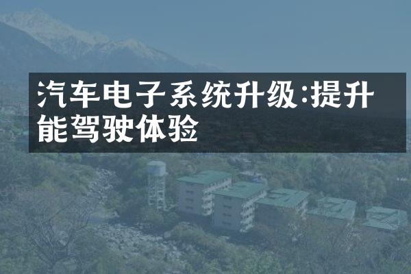 汽车电子系统升级:提升智能驾驶体验