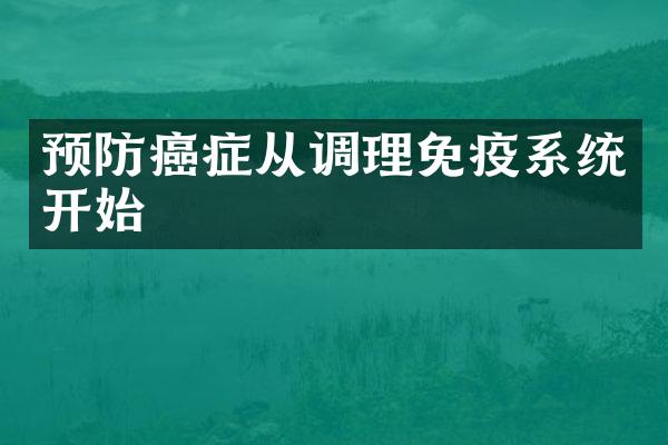 预防癌症从调理免疫系统开始