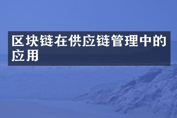 区块链在供应链管理中的应用