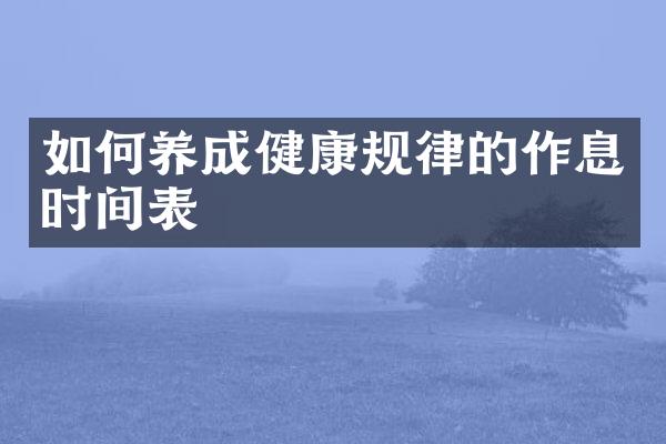 如何养成健康规律的作息时间表