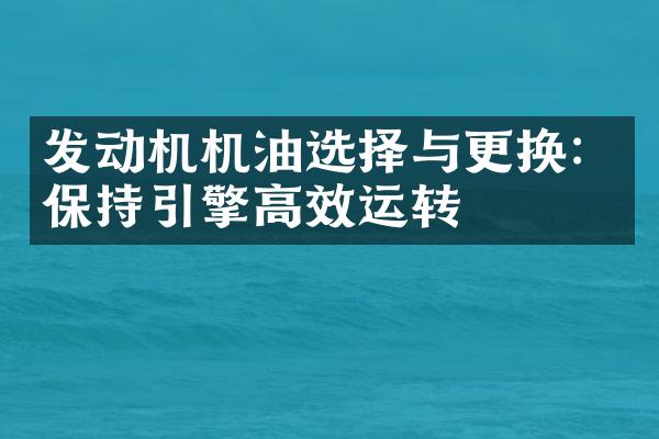 发动机机油选择与更换：保持引擎高效运转