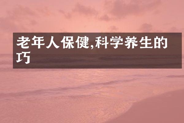 老年人保健,科学养生的技巧