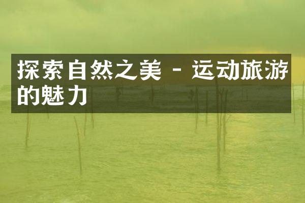 探索自然之美 - 运动旅游的魅力