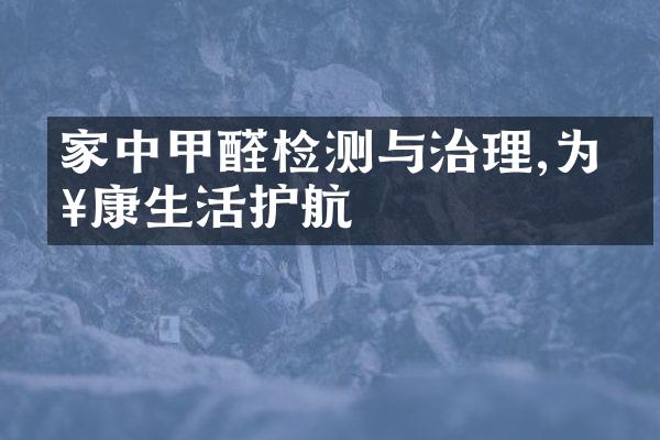 家中甲醛检测与治理,为健康生活护航