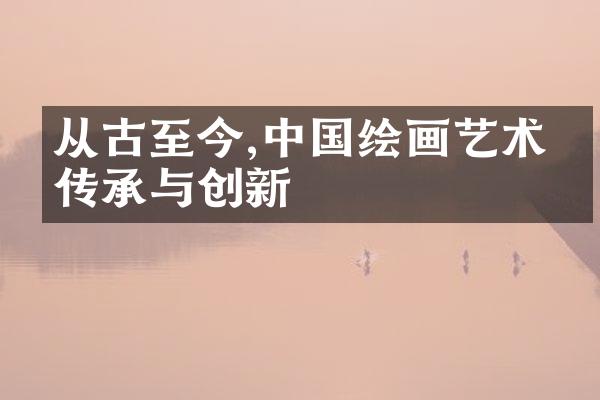 从古至今,中国绘画艺术的传承与创新