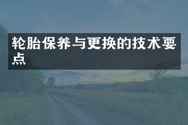 轮胎保养与更换的技术要点