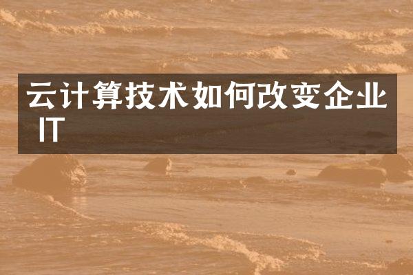 云计算技术如何改变企业 IT