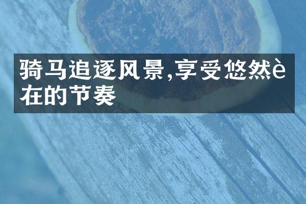 骑马追逐风景,享受悠然自在的节奏