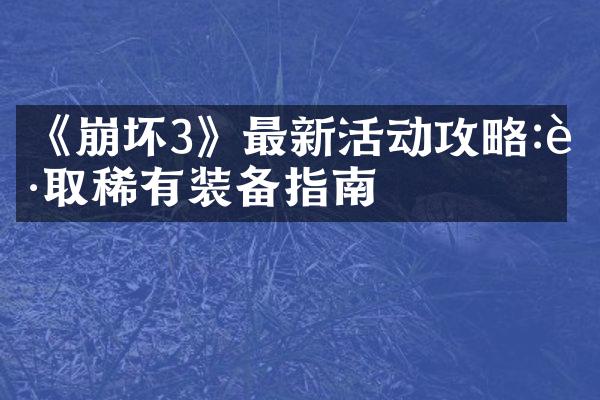 《崩坏3》最新活动攻略:获取稀有装备指南