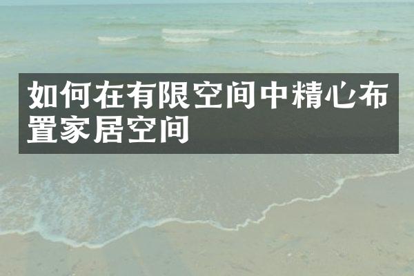 如何在有限空间中精心布置家居空间