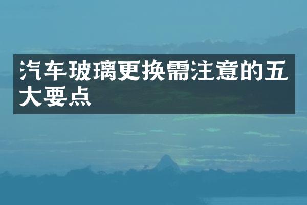 汽车玻璃更换需注意的五大要点
