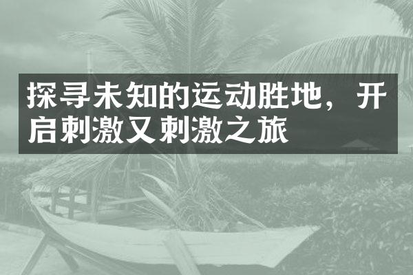探寻未知的运动胜地，开启刺激又刺激之旅