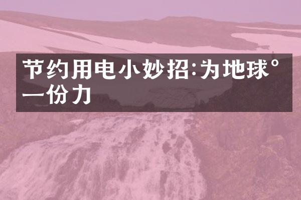 节约用电小妙招:为地球尽一份力