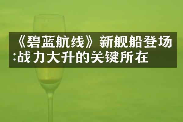 《碧蓝航线》新舰船登场:战力大升的关键所在