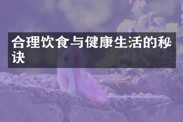 合理饮食与健康生活的秘诀