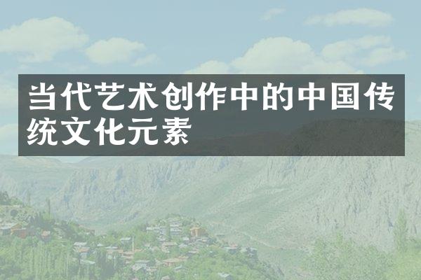 当代艺术创作中的中国传统文化元素