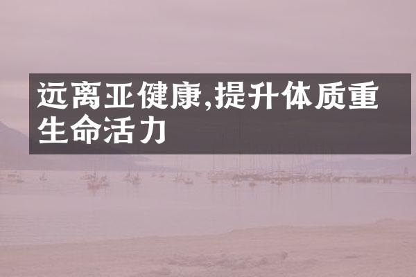 远离亚健康,提升体质重拾生命活力