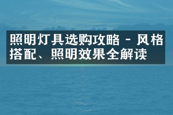照明灯具选购攻略 - 风格搭配、照明效果全解读