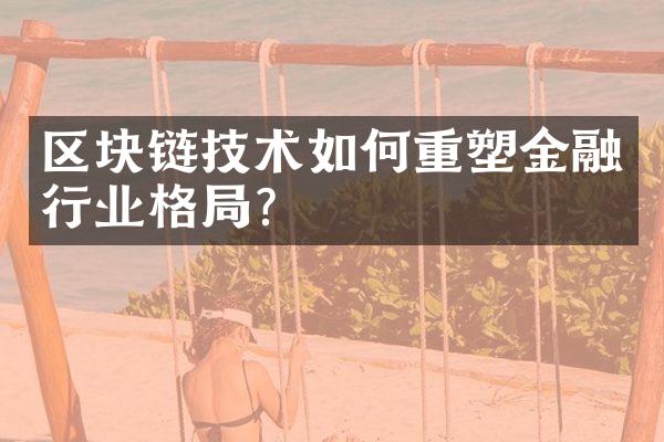 区块链技术如何重塑金融行业格局?