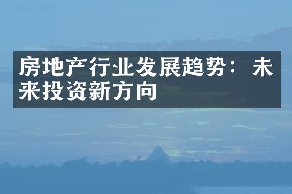 房地产行业发展趋势：未来投资新方向