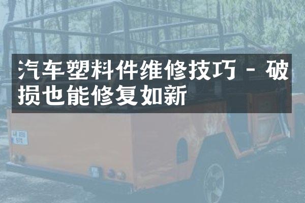 汽车塑料件维修技巧 - 破损也能修复如新