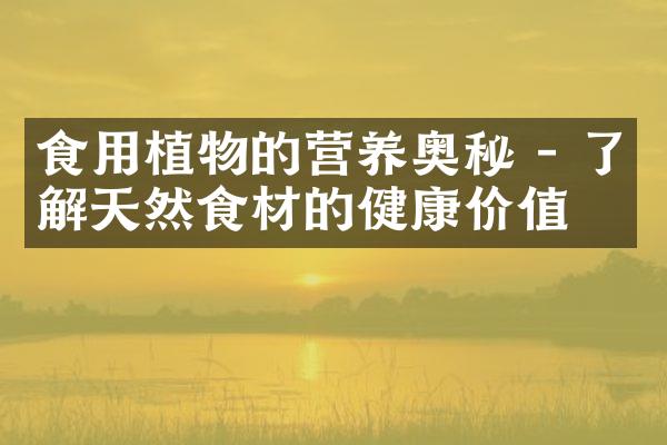 食用植物的营养奥秘 - 了解天然食材的健康价值