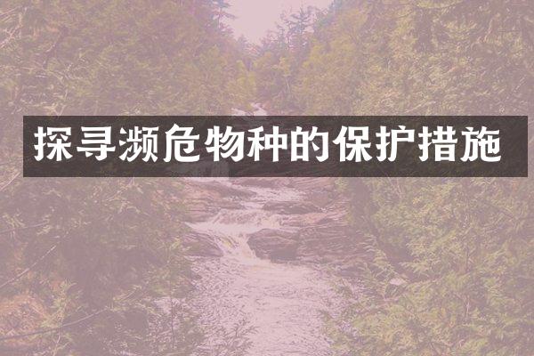 探寻濒危物种的保护措施
