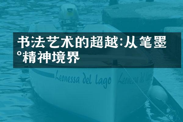 书法艺术的超越:从笔墨到精神境界
