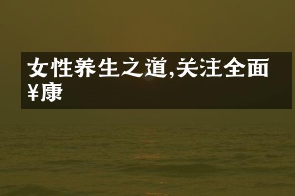 女性养生之道,关注全面健康