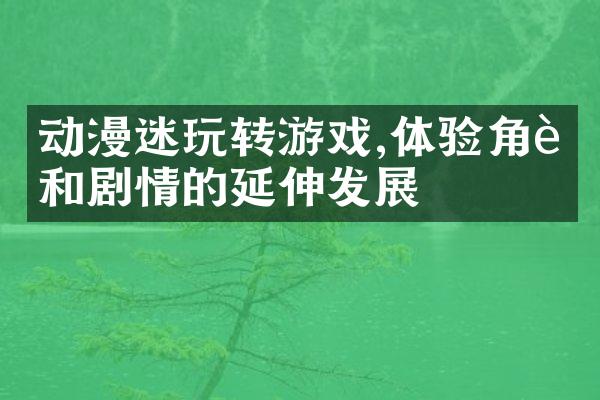 动漫迷玩转游戏,体验角色和剧情的延伸发展
