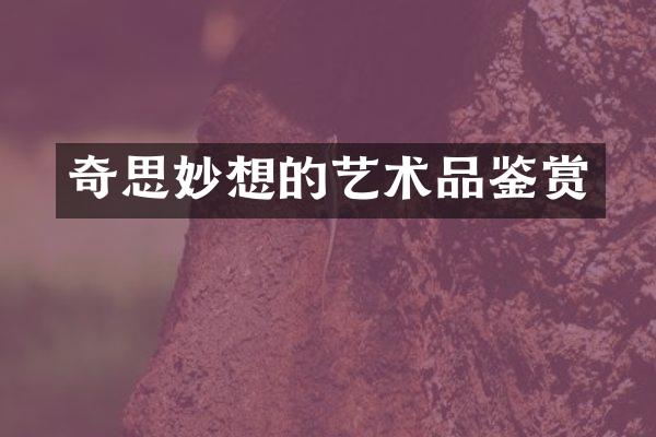 奇思妙想的艺术品鉴赏